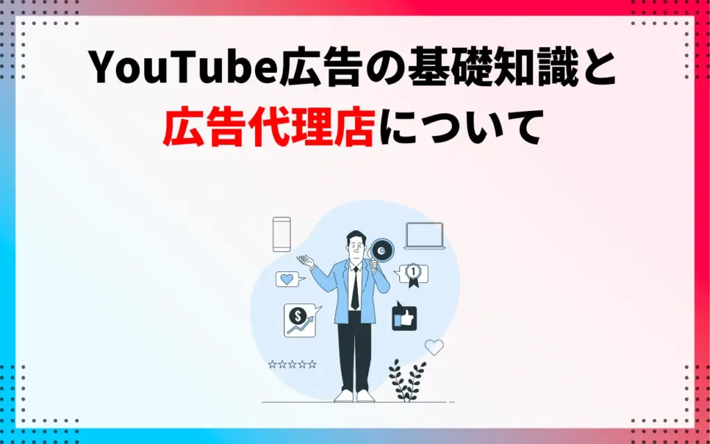 YouTube広告の基礎知識と広告代理店について